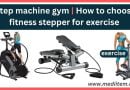 Step machine gym | how to choose fitness stepper for exercise