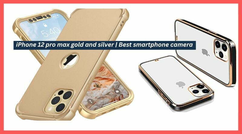 iPhone 12 pro max gold and silver Best smartphone camera